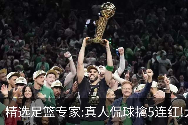 精选足篮专家:真人侃球擒5连红!大洋&张翼峰5连红